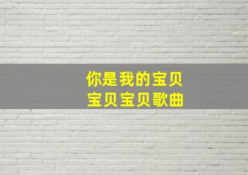 你是我的宝贝 宝贝宝贝歌曲